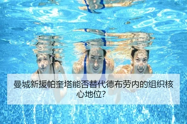 曼城新援帕奎塔能否替代德布劳内的组织核心地位？